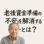 老後資金はいくら必要？老後生活の不安をなくす資金計画と準備法