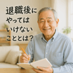 退職後にやってはいけない行動とは？第二の人生で後悔しないための注意点まとめ