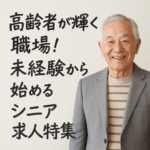 高齢者求人の最前線！未経験から始めるシニア向けおすすめ仕事ランキング