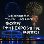 大阪・関西万博2025グランドフィナーレ完全ガイド｜ナイトEXPOショーで輝く最後の夜