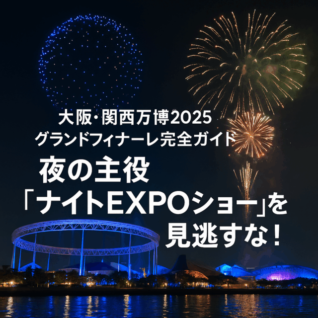 大阪・関西万博2025グランドフィナーレ完全ガイド｜ナイトEXPOショーで輝く最後の夜