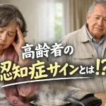 高齢者の認知症サインを見逃さないために！初期症状・受診の目安・家族の接し方