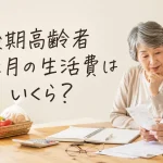 後期高齢者の生活費は月いくら？単身・夫婦・持ち家別の平均額と年金だけで足りるかを解説